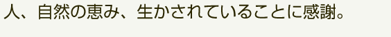 人、自然の恵み、生かされていることに感謝